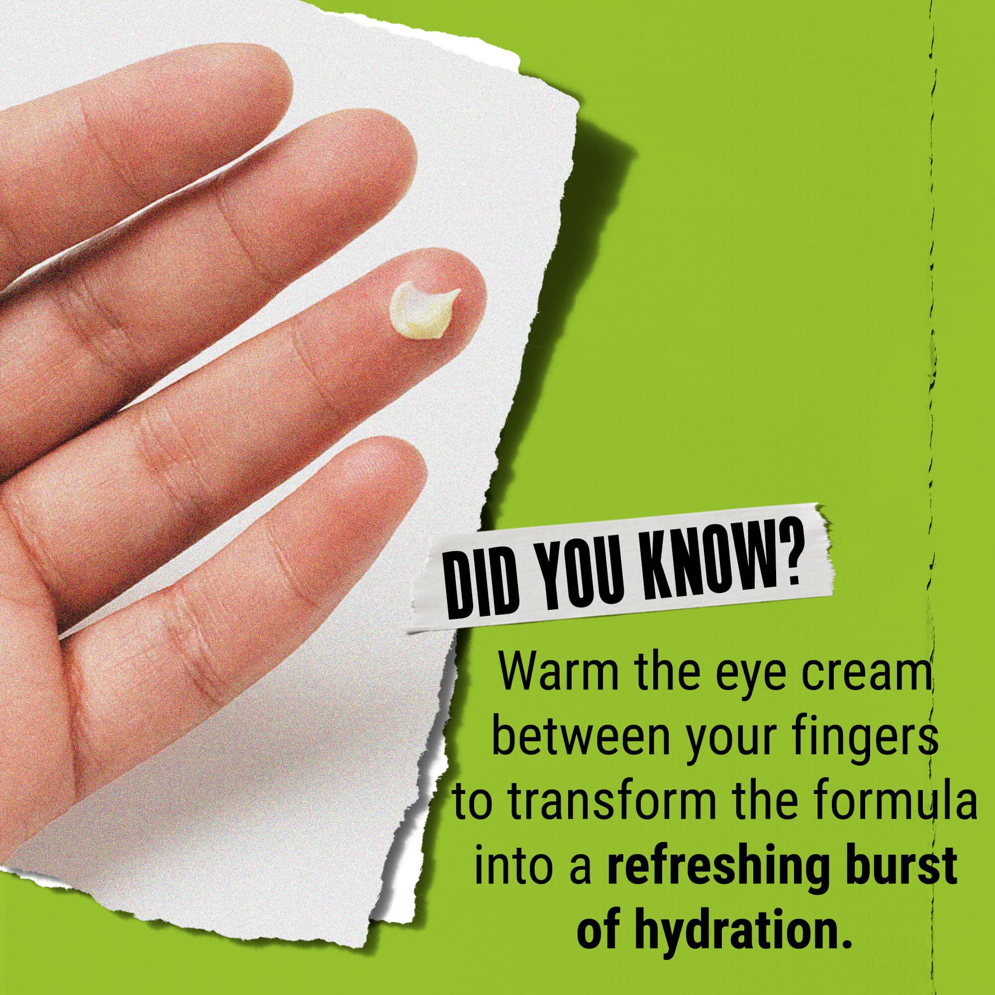 Vidste du det? Varm øjencremen op mellem fingrene for at forvandle den til et forfriskende boost af fugt.